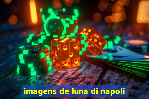 imagens de luna di napoli